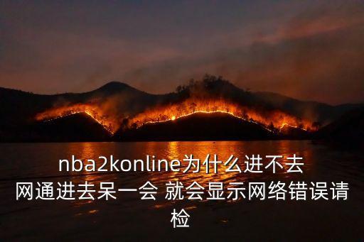 nba2konline为什么进不去网通进去呆一会 就会显示网络错误请检