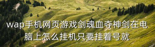 wap手机网页游戏剑魂血夺神剑在电脑上怎么挂机只要挂着号就