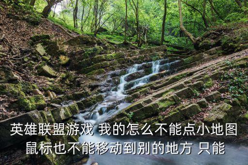 英雄联盟游戏 我的怎么不能点小地图 鼠标也不能移动到别的地方 只能