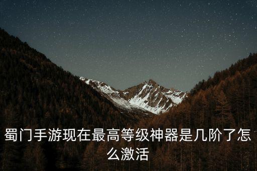 蜀门手游现在最高等级神器是几阶了怎么激活