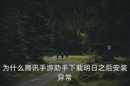 腾讯手游安装游戏异常怎么回事，腾讯手游助手游戏安装不了怎么回事