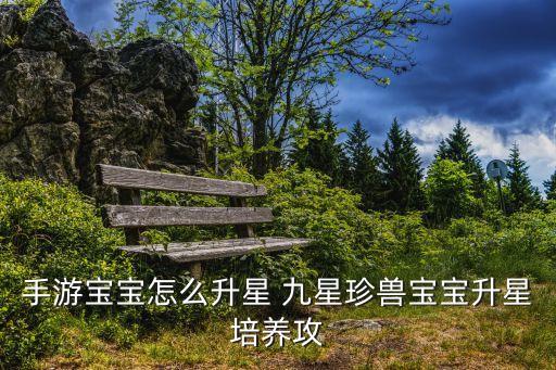 手游宝宝怎么升星 九星珍兽宝宝升星培养攻