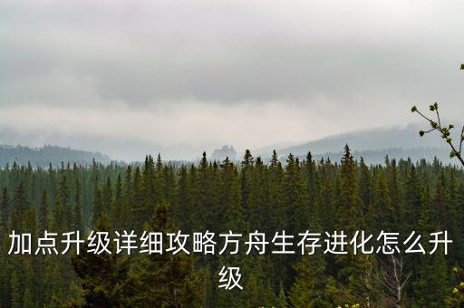 加点升级详细攻略方舟生存进化怎么升级
