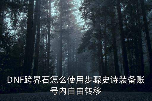 DNF跨界石怎么使用步骤史诗装备账号内自由转移