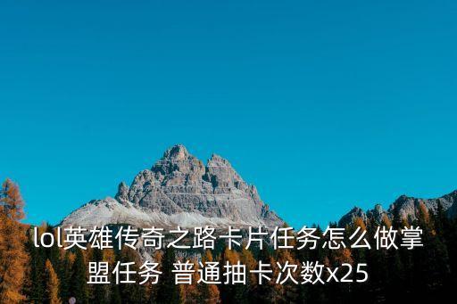 lol英雄传奇之路卡片任务怎么做掌盟任务 普通抽卡次数x25