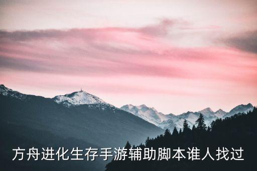 方舟进化生存手游辅助脚本谁人找过