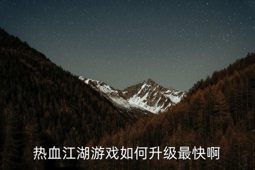 热血江湖手游地狱怎么升级快，热血江湖如何升级快