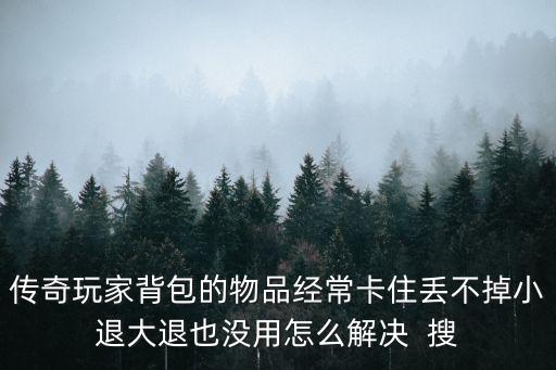 传奇手游卡包怎么解决的，传奇卡包怎么办