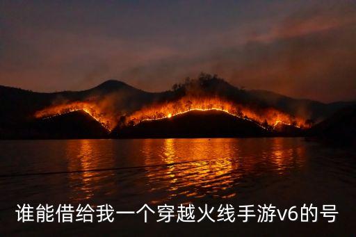 谁能借给我一个穿越火线手游v6的号