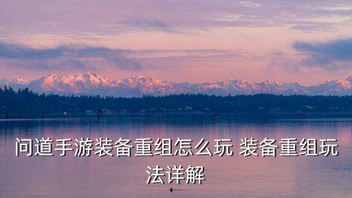 问道手游装备重组怎么玩 装备重组玩法详解