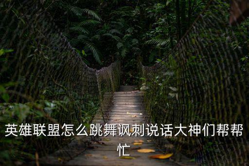 英雄联盟怎么跳舞讽刺说话大神们帮帮忙