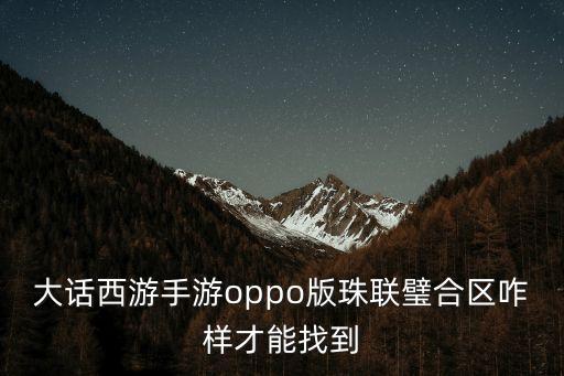 大话西游手游oppo版珠联璧合区咋样才能找到