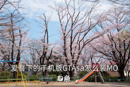 爱吾下的手机版GTAsa怎么装MOD急