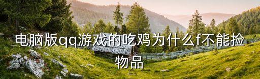 电脑版qq游戏的吃鸡为什么f不能捡物品