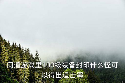 问道游戏里100级装备封印什么怪可以得出追击率