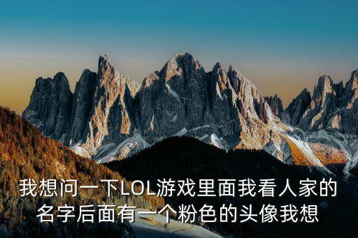 我想问一下LOL游戏里面我看人家的名字后面有一个粉色的头像我想