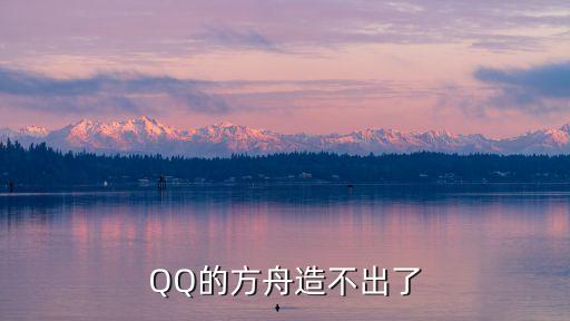 QQ的方舟造不出了