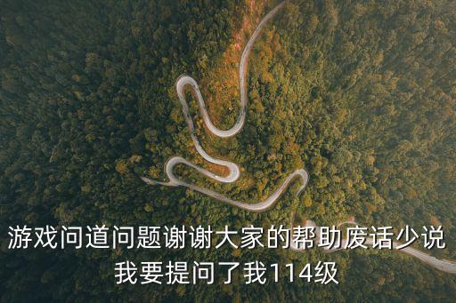 游戏问道问题谢谢大家的帮助废话少说我要提问了我114级