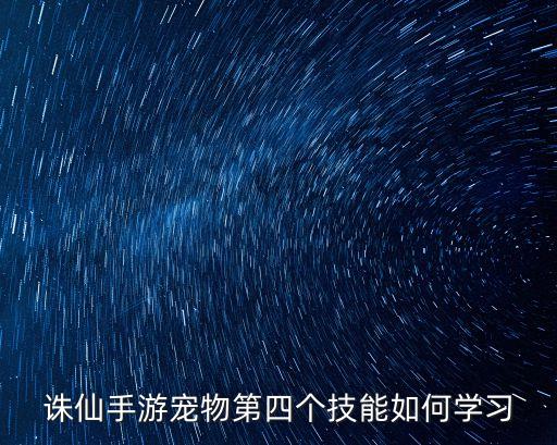 诛仙手游宠物第四个技能如何学习