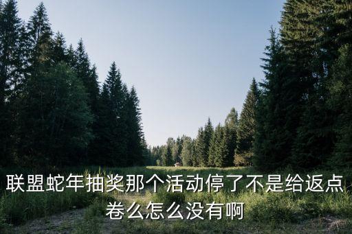 手游联盟怎么没蛇年限定，联盟蛇年抽奖那个活动停了不是给返点卷么怎么没有啊