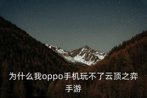 手游云顶怎么更新不了啦，为什么我oppo手机玩不了云顶之弈手游