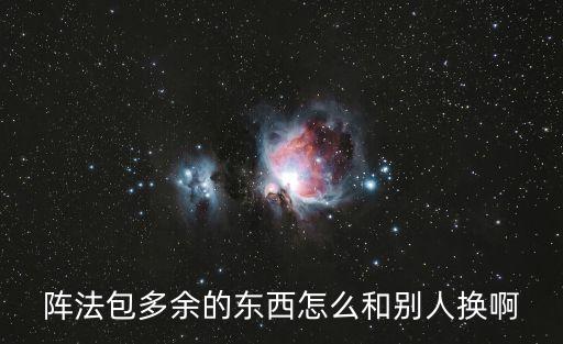 神武4手游阵法怎么换，阵法包多余的东西怎么和别人换啊