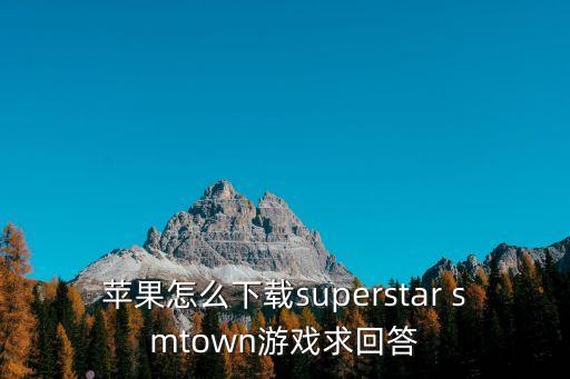 苹果怎么下载superstar smtown游戏求回答