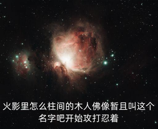 火影里怎么柱间的木人佛像暂且叫这个名字吧开始攻打忍着