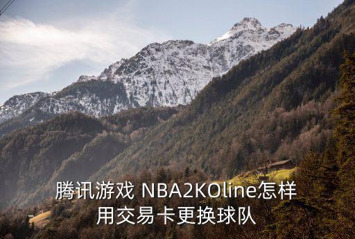 腾讯游戏 NBA2KOline怎样用交易卡更换球队