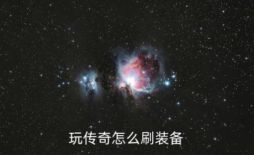 传奇手游怎么刷东西，玩传奇怎么刷装备