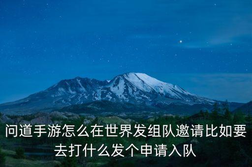 问道手游怎么在世界发组队邀请比如要去打什么发个申请入队