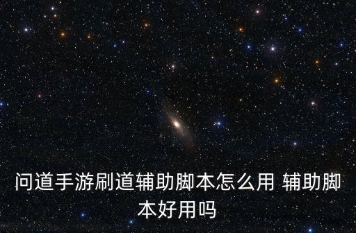 问道手游怎么打开神器，问道手游刷道辅助脚本怎么用 辅助脚本好用吗