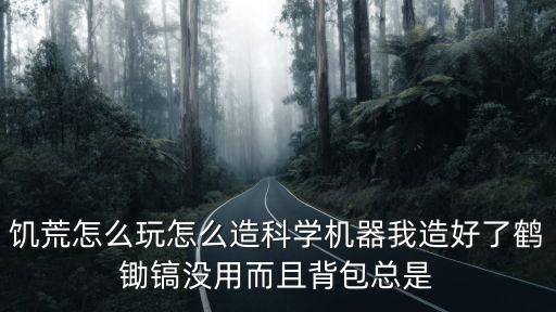 饥荒怎么玩怎么造科学机器我造好了鹤锄镐没用而且背包总是