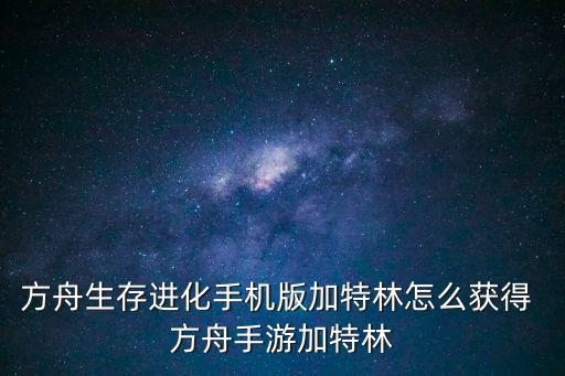 方舟生存进化手机版加特林怎么获得 方舟手游加特林