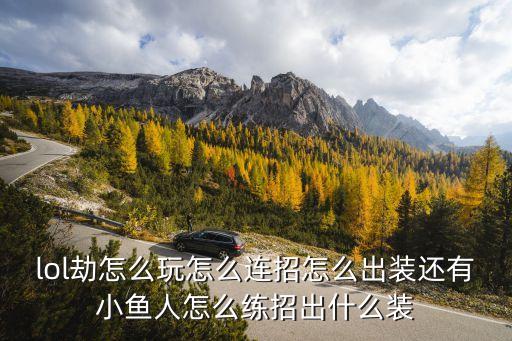 lol劫怎么玩怎么连招怎么出装还有小鱼人怎么练招出什么装