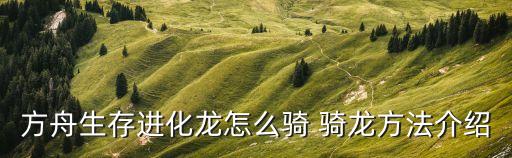 方舟生存进化龙怎么骑 骑龙方法介绍