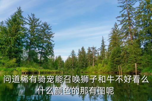问道稀有骑宠能召唤狮子和牛不好看么什么颜色的那有图呢