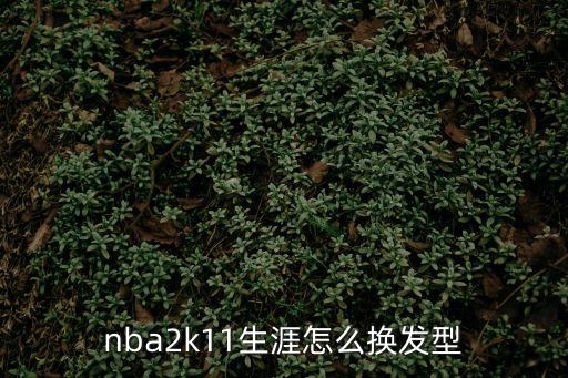 nba2k21手游怎么换发型，nba2k11生涯怎么换发型