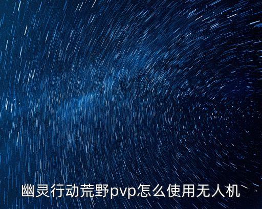 幽灵行动荒野pvp怎么使用无人机