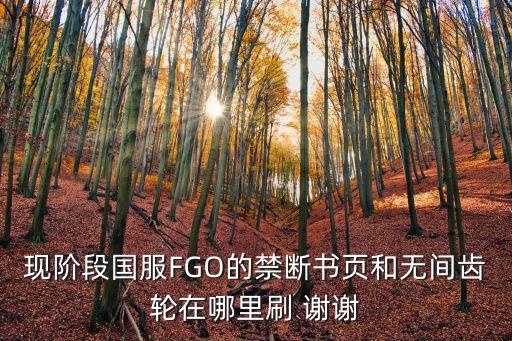 现阶段国服FGO的禁断书页和无间齿轮在哪里刷 谢谢