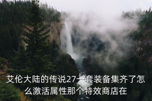 艾伦大陆的传说27一套装备集齐了怎么激活属性那个特效商店在