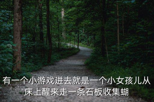 有一个小游戏进去就是一个小女孩儿从床上醒来走一条石板收集蝴