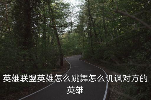 英雄联盟英雄怎么跳舞怎么讥讽对方的英雄