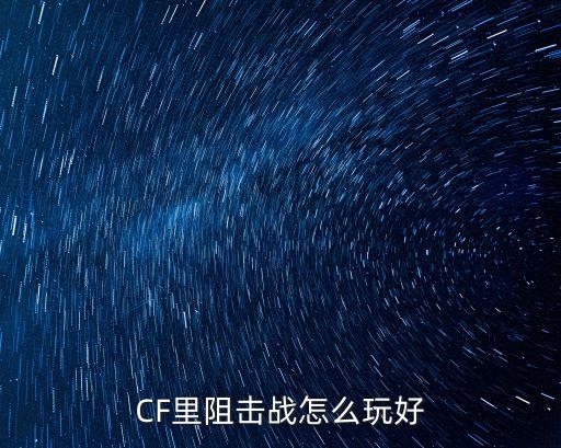 cf手游打阻击战怎么打，怎样打好阻击战
