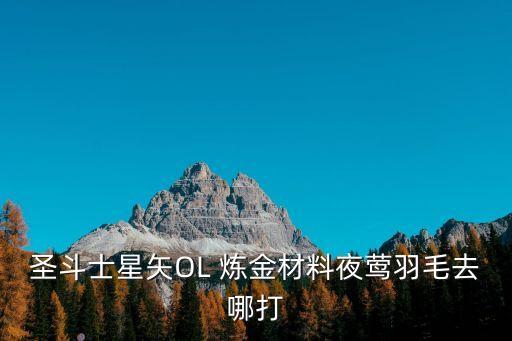 圣斗士星矢OL 炼金材料夜莺羽毛去哪打