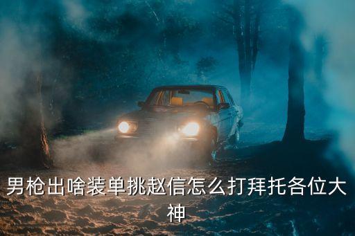手游男枪出三项怎么样打，男枪出啥装单挑赵信怎么打拜托各位大神