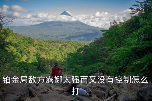 铂金局敌方露娜太强而又没有控制怎么打