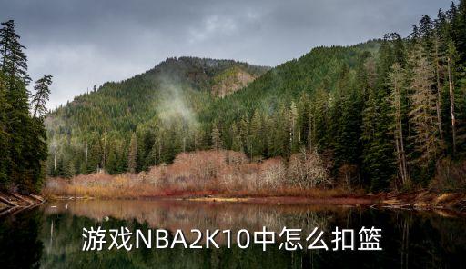 nba2k22安卓手游怎么扣篮，游戏NBA2K10中怎么扣篮