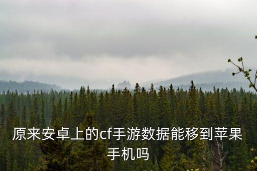 原来安卓上的cf手游数据能移到苹果手机吗