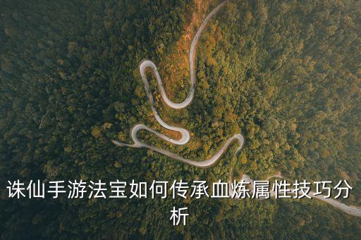诛仙手游法宝如何传承血炼属性技巧分析